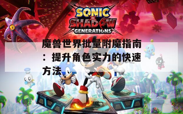 魔兽世界批量附魔指南：提升角色实力的快速方法