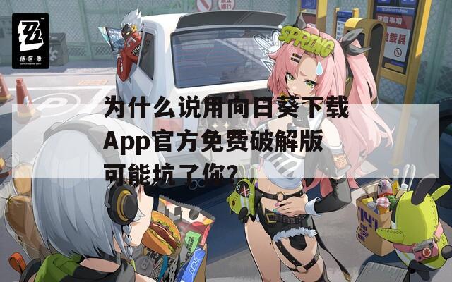 为什么说用向日葵下载App官方免费破解版可能坑了你？