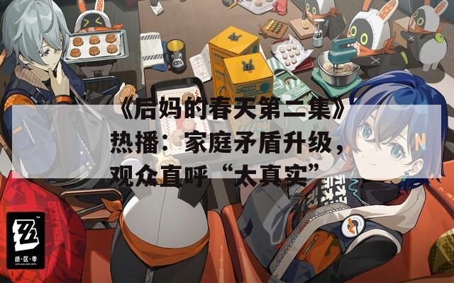 《后妈的春天第二集》热播：家庭矛盾升级，观众直呼“太真实”