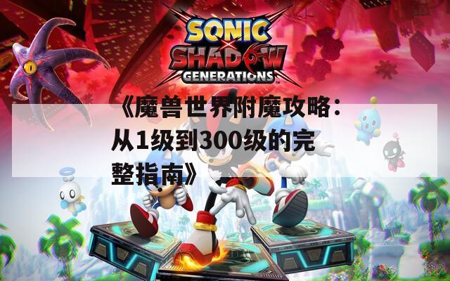 《魔兽世界附魔攻略：从1级到300级的完整指南》
