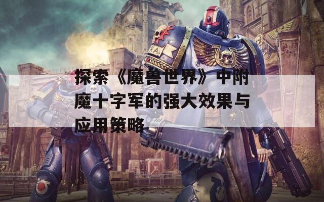 探索《魔兽世界》中附魔十字军的强大效果与应用策略
