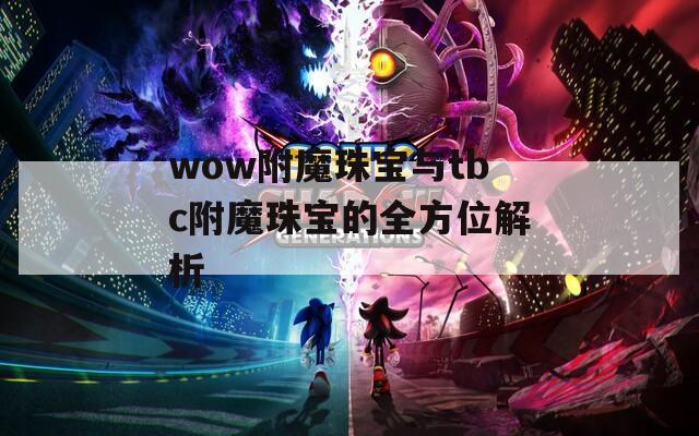 wow附魔珠宝与tbc附魔珠宝的全方位解析