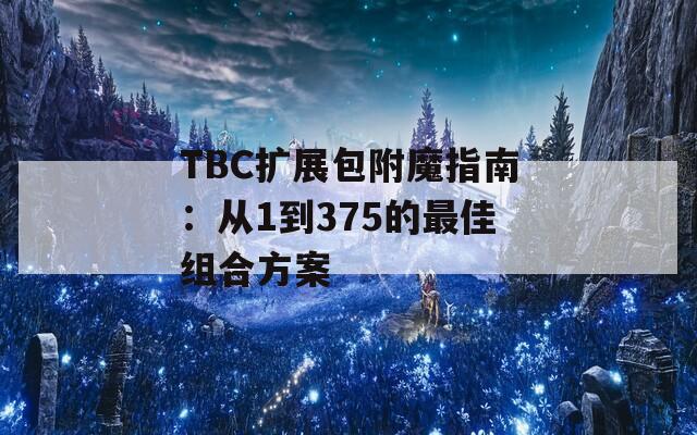 TBC扩展包附魔指南：从1到375的最佳组合方案
