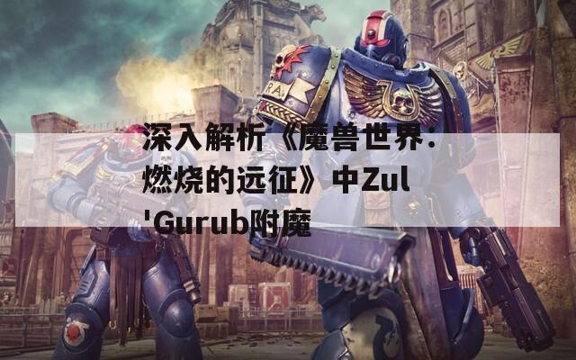 深入解析《魔兽世界：燃烧的远征》中Zul'Gurub附魔