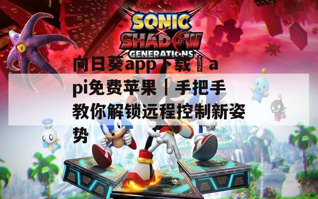 向日葵app下载汅api免费苹果｜手把手教你解锁远程控制新姿势