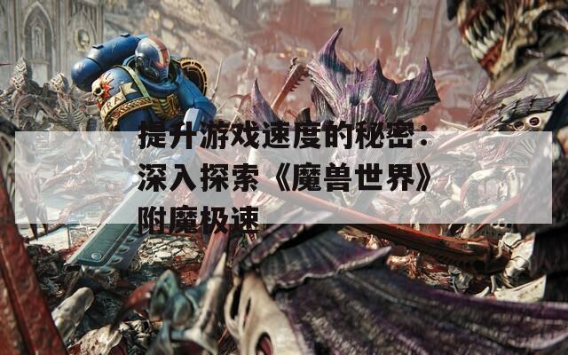 提升游戏速度的秘密：深入探索《魔兽世界》附魔极速