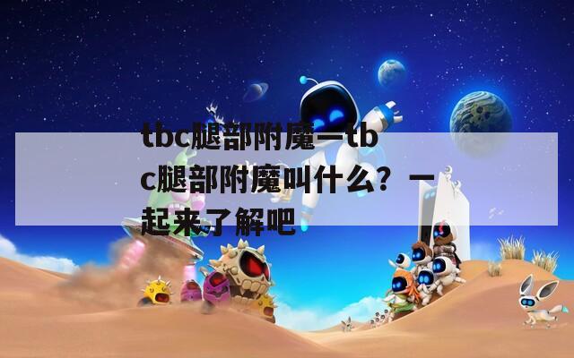 tbc腿部附魔—tbc腿部附魔叫什么？一起来了解吧