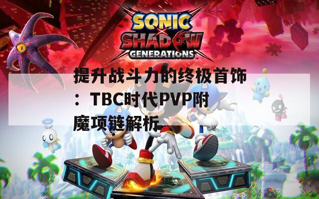 提升战斗力的终极首饰：TBC时代PVP附魔项链解析