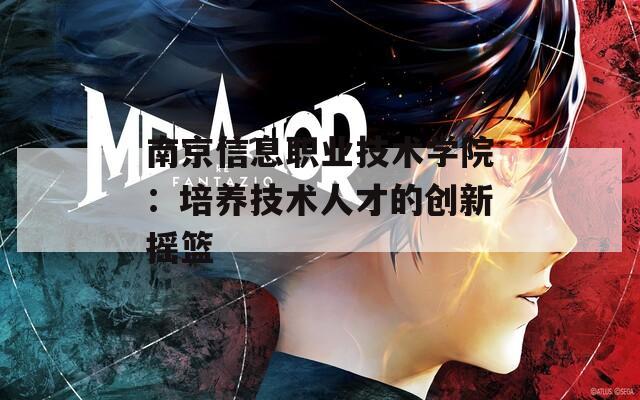 南京信息职业技术学院：培养技术人才的创新摇篮