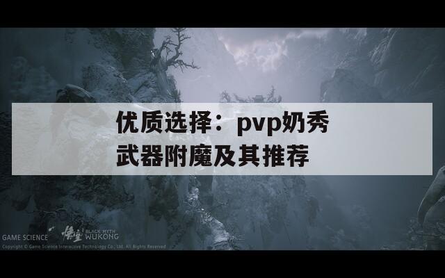 优质选择：pvp奶秀武器附魔及其推荐