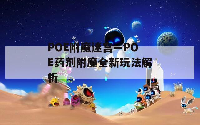 POE附魔迷宫—POE药剂附魔全新玩法解析