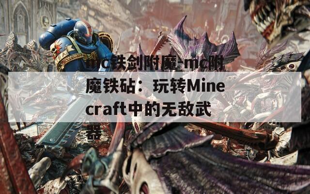 mc铁剑附魔-mc附魔铁砧：玩转Minecraft中的无敌武器