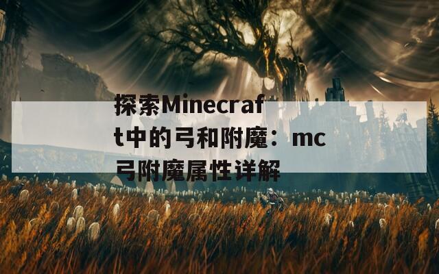 探索Minecraft中的弓和附魔：mc弓附魔属性详解