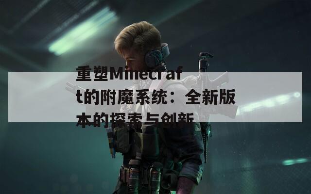 重塑Minecraft的附魔系统：全新版本的探索与创新