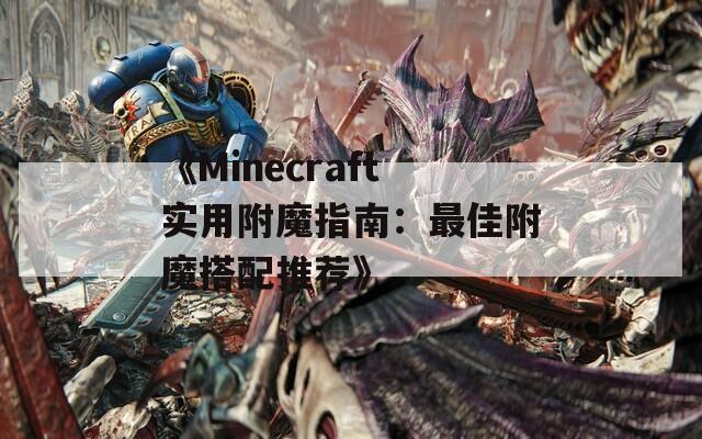 《Minecraft实用附魔指南：最佳附魔搭配推荐》