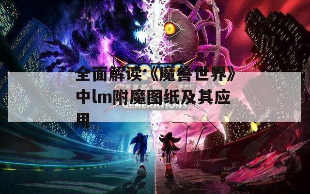 全面解读《魔兽世界》中lm附魔图纸及其应用