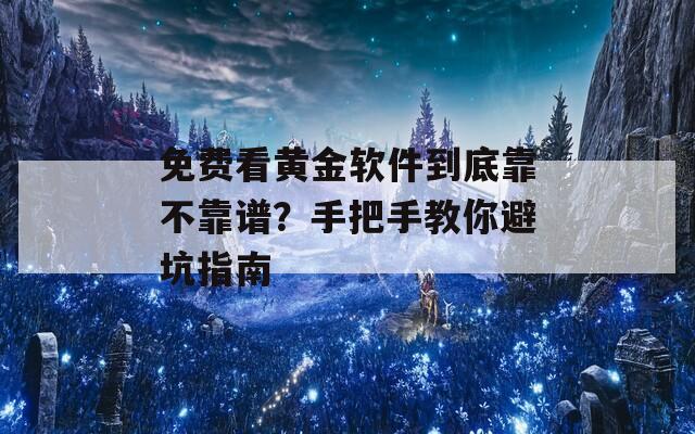 免费看黄金软件到底靠不靠谱？手把手教你避坑指南