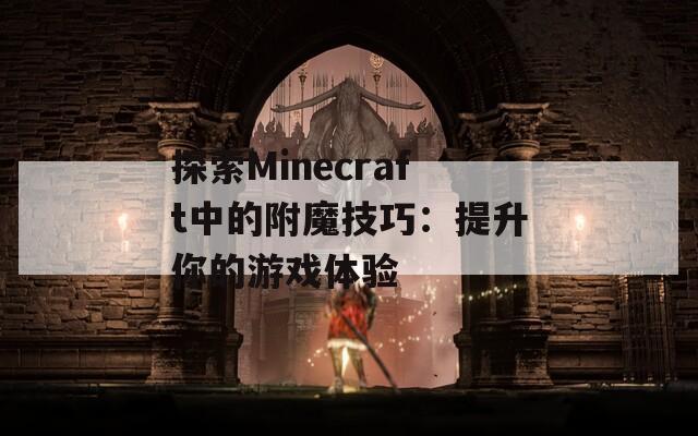 探索Minecraft中的附魔技巧：提升你的游戏体验