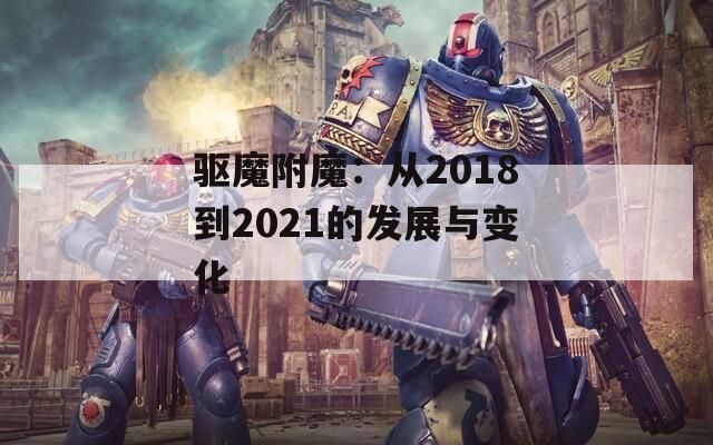 驱魔附魔：从2018到2021的发展与变化
