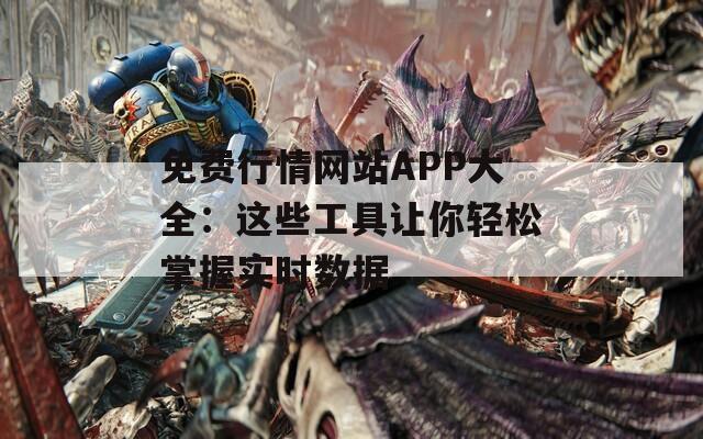 免费行情网站APP大全：这些工具让你轻松掌握实时数据