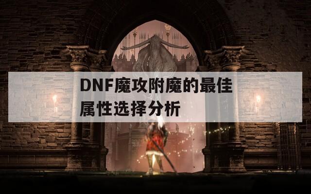 DNF魔攻附魔的最佳属性选择分析