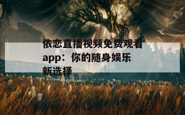 依恋直播视频免费观看app：你的随身娱乐新选择