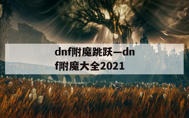 dnf附魔跳跃—dnf附魔大全2021