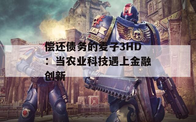 偿还债务的麦子3HD：当农业科技遇上金融创新