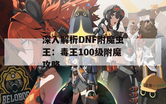 深入解析DNF附魔虫王：毒王100级附魔攻略