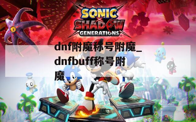 dnf附魔称号附魔_dnfbuff称号附魔