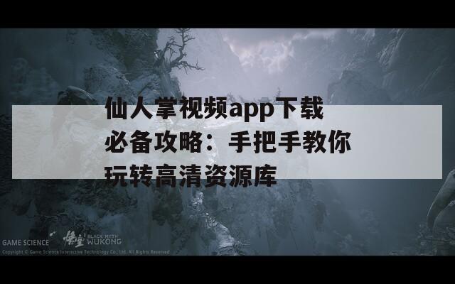 仙人掌视频app下载必备攻略：手把手教你玩转高清资源库