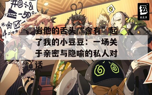 当他的舌头“含有”起了我的小豆豆：一场关于亲密与隐喻的私人对话