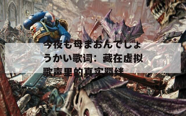 今夜も母まおんでしょうかい歌词：藏在虚拟歌声里的真实羁绊