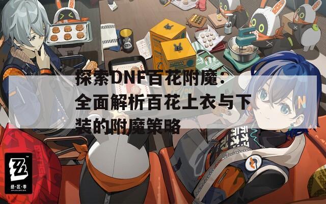 探索DNF百花附魔：全面解析百花上衣与下装的附魔策略