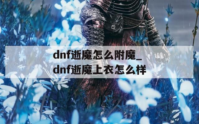 dnf逝魔怎么附魔_dnf逝魔上衣怎么样