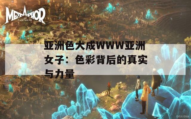 亚洲色大成WWW亚洲女子：色彩背后的真实与力量