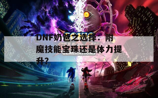 DNF奶爸之选择：附魔技能宝珠还是体力提升？