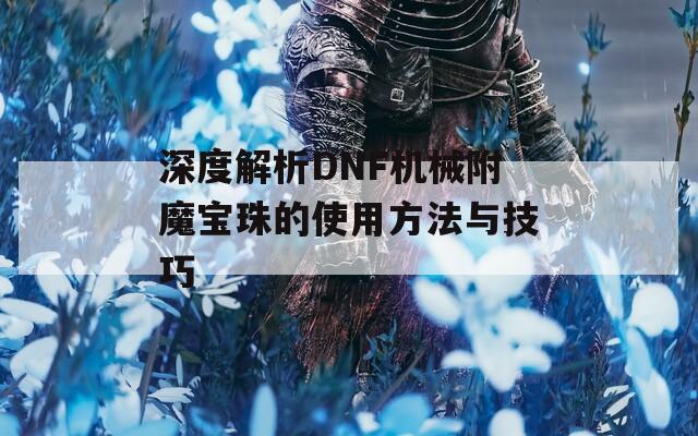 深度解析DNF机械附魔宝珠的使用方法与技巧