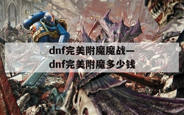 dnf完美附魔魔战—dnf完美附魔多少钱