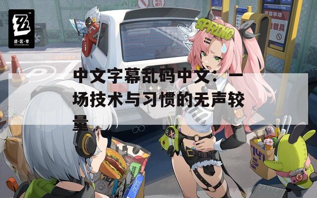 中文字幕乱码中文：一场技术与习惯的无声较量