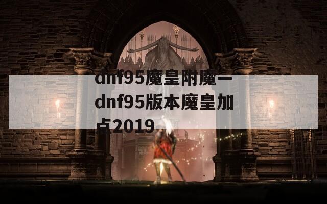 dnf95魔皇附魔—dnf95版本魔皇加点2019