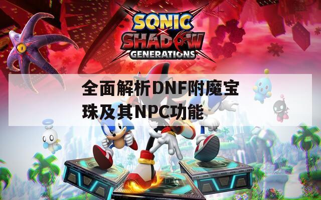全面解析DNF附魔宝珠及其NPC功能