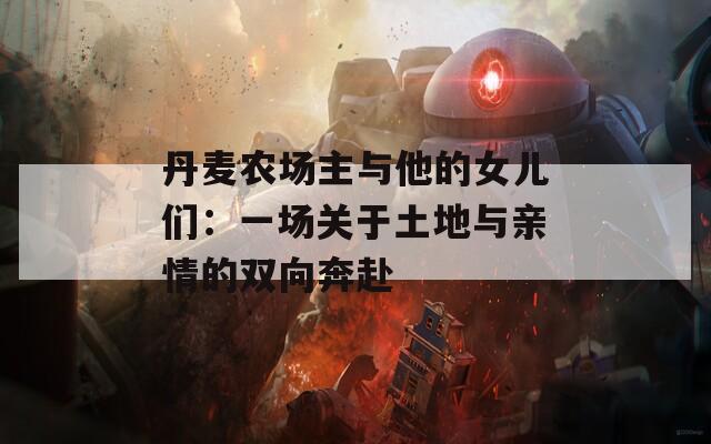 丹麦农场主与他的女儿们：一场关于土地与亲情的双向奔赴