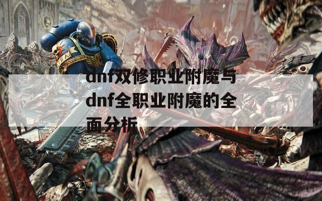 dnf双修职业附魔与dnf全职业附魔的全面分析