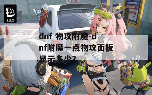 dnf 物攻附魔-dnf附魔一点物攻面板显示多少？