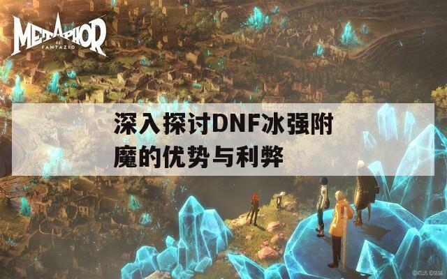 深入探讨DNF冰强附魔的优势与利弊