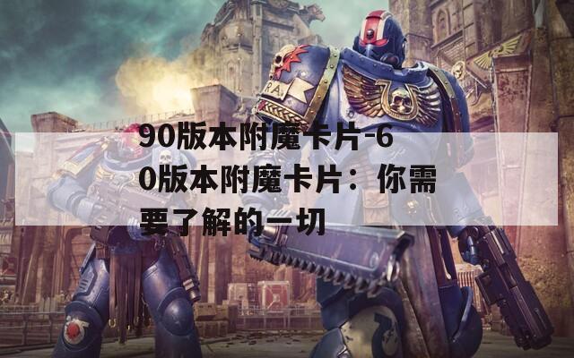 90版本附魔卡片-60版本附魔卡片：你需要了解的一切