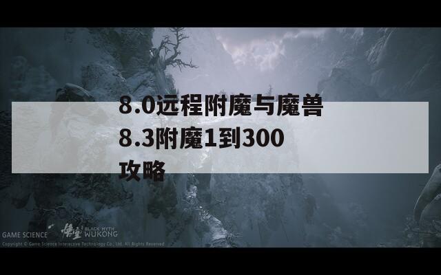 8.0远程附魔与魔兽8.3附魔1到300攻略