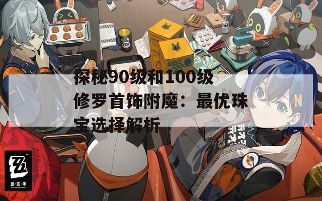 探秘90级和100级修罗首饰附魔：最优珠宝选择解析