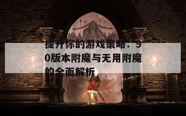 提升你的游戏策略：90版本附魔与无用附魔的全面解析